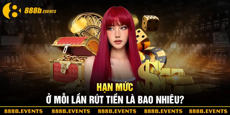 Giới hạn ở mỗi lần rút tiền 888b là bao nhiêu