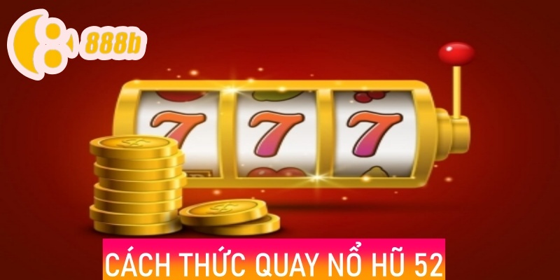 Cách thức quay Nổ Hũ 52